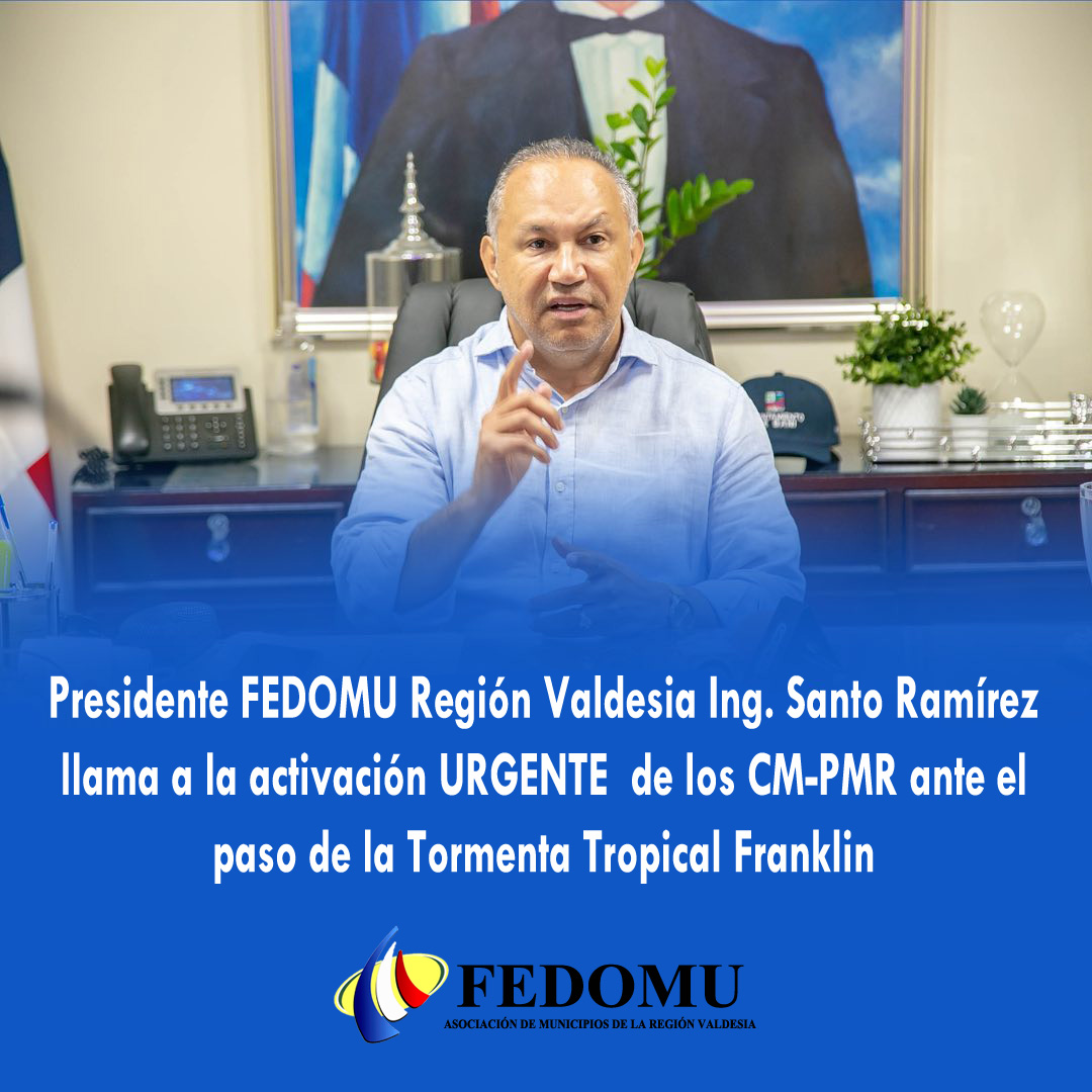 Presidente de FEDOMU en Región Valdesia Ing. Santo Ramírez, llama a los alcaldes y alcaldesas a la Activación de los CM-PMR URGENTE ante el Paso de la Tormenta Tropical Franklin
